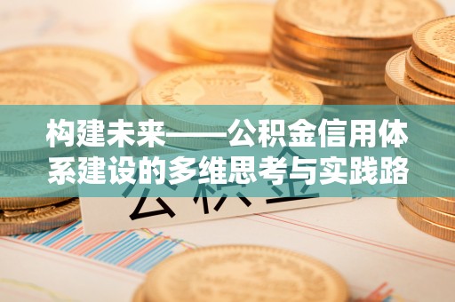 安庆构建未来——公积金信用体系建设的多维思考与实践路径