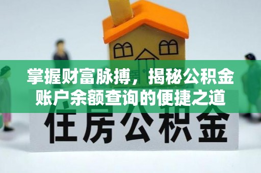 安庆掌握财富脉搏，揭秘公积金账户余额查询的便捷之道