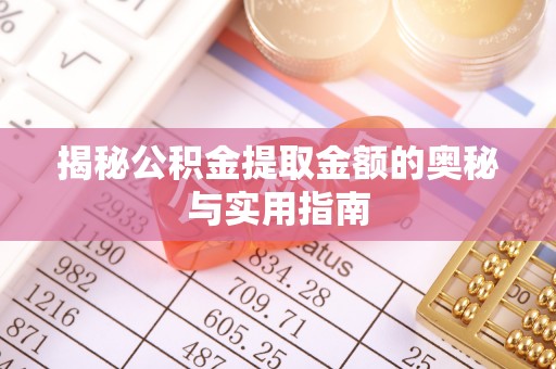 安庆揭秘公积金提取金额的奥秘与实用指南