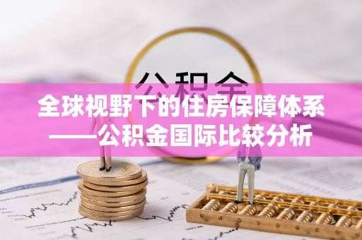 安庆全球视野下的住房保障体系——公积金国际比较分析