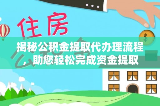安庆揭秘公积金提取代办理流程，助您轻松完成资金提取