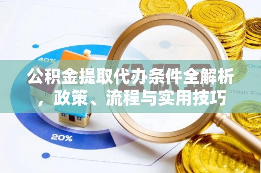 安庆公积金提取代办条件全解析，政策、流程与实用技巧