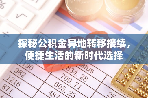 安庆探秘公积金异地转移接续，便捷生活的新时代选择