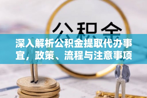 安庆深入解析公积金提取代办事宜，政策、流程与注意事项全攻略