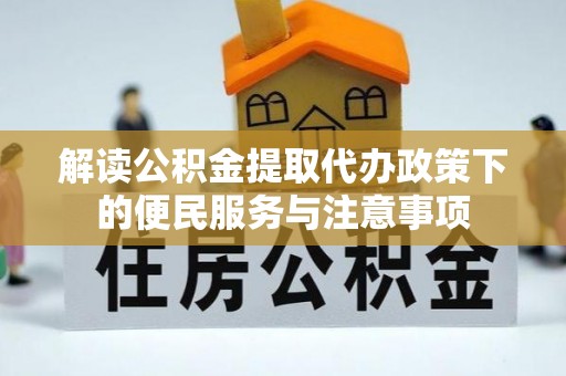 安庆解读公积金提取代办政策下的便民服务与注意事项