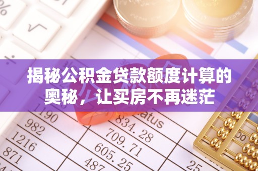 安庆揭秘公积金贷款额度计算的奥秘，让买房不再迷茫