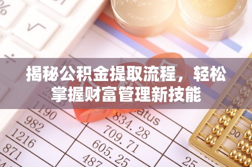安庆揭秘公积金提取流程，轻松掌握财富管理新技能