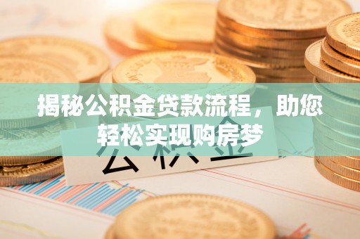 安庆揭秘公积金贷款流程，助您轻松实现购房梦