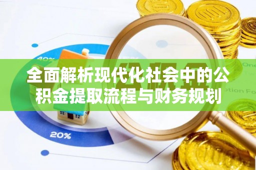 安庆全面解析现代化社会中的公积金提取流程与财务规划