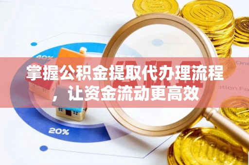 安庆掌握公积金提取代办理流程，让资金流动更高效