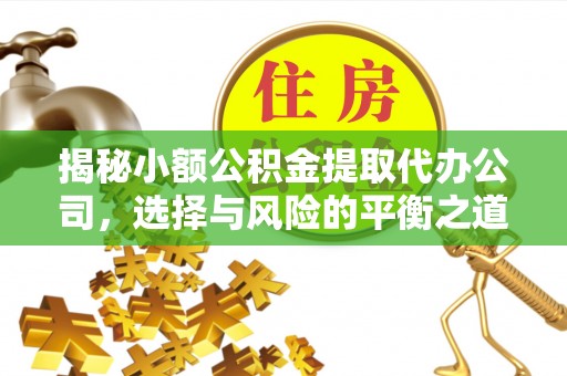 安庆揭秘小额公积金提取代办公司，选择与风险的平衡之道