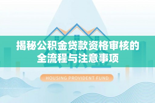 安庆揭秘公积金贷款资格审核的全流程与注意事项