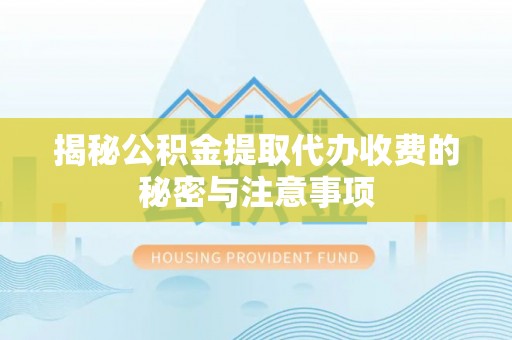 安庆揭秘公积金提取代办收费的秘密与注意事项