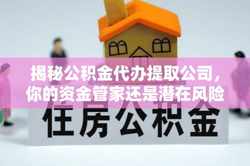 安庆揭秘公积金代办提取公司，你的资金管家还是潜在风险？