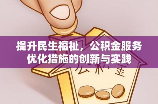 安庆提升民生福祉，公积金服务优化措施的创新与实践
