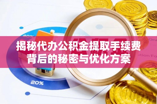 安庆揭秘代办公积金提取手续费背后的秘密与优化方案