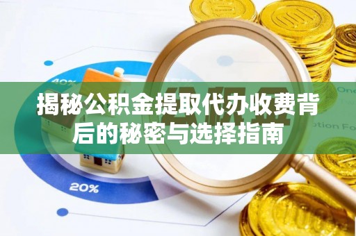 安庆揭秘公积金提取代办收费背后的秘密与选择指南