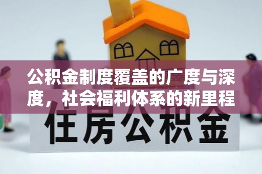 安庆公积金制度覆盖的广度与深度，社会福利体系的新里程碑