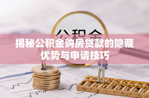 安庆揭秘公积金购房贷款的隐藏优势与申请技巧