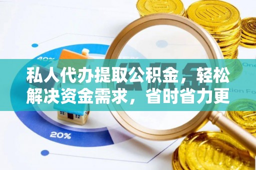 安庆私人代办提取公积金，轻松解决资金需求，省时省力更高效
