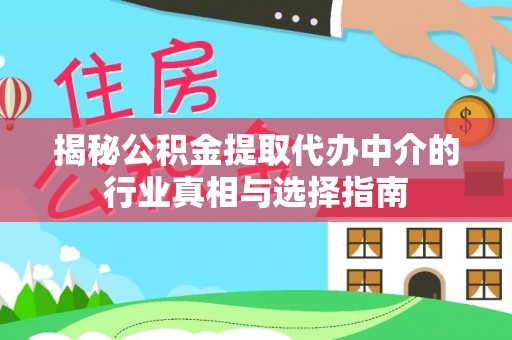 安庆揭秘公积金提取代办中介的行业真相与选择指南