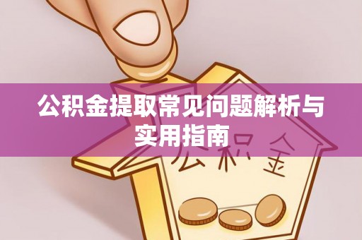 安庆公积金提取常见问题解析与实用指南