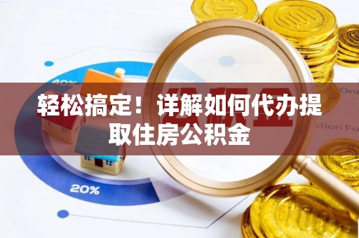 安庆轻松搞定！详解如何代办提取住房公积金