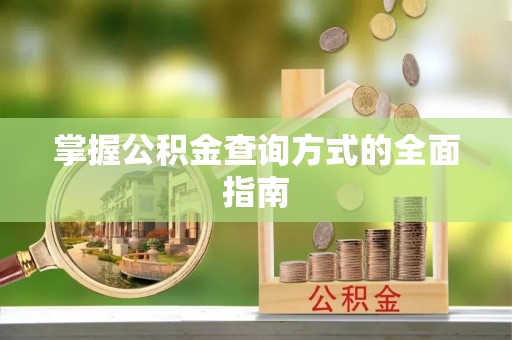 安庆掌握公积金查询方式的全面指南