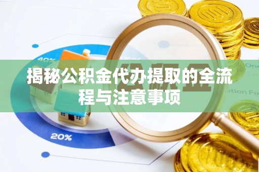 安庆揭秘公积金代办提取的全流程与注意事项