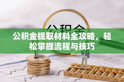 安庆公积金提取材料全攻略，轻松掌握流程与技巧