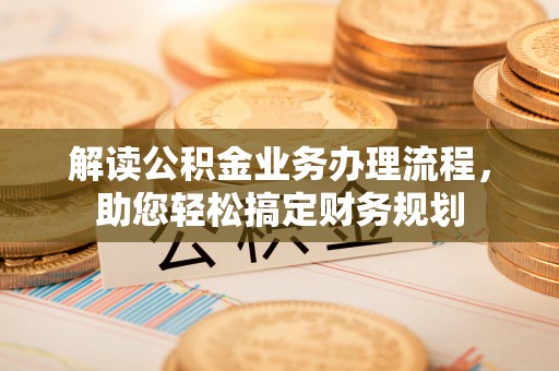 安庆解读公积金业务办理流程，助您轻松搞定财务规划