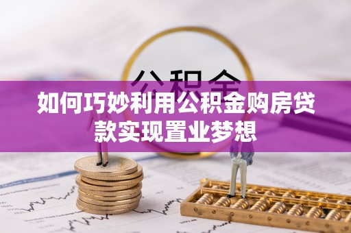 安庆如何巧妙利用公积金购房贷款实现置业梦想