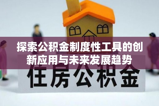 安庆探索公积金制度性工具的创新应用与未来发展趋势