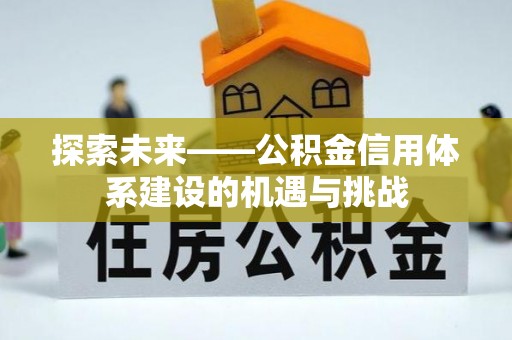 安庆探索未来——公积金信用体系建设的机遇与挑战