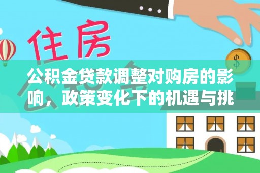 安庆公积金贷款调整对购房的影响，政策变化下的机遇与挑战