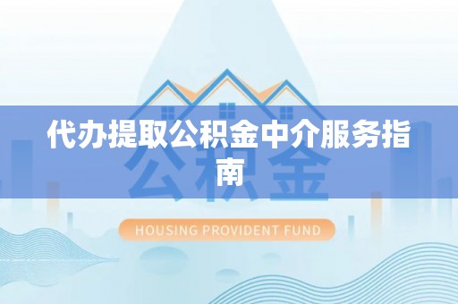 安庆代办提取公积金中介服务指南