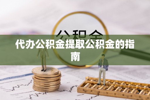 安庆代办公积金提取公积金的指南