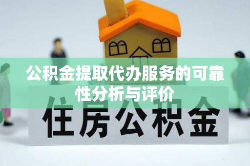 安庆公积金提取代办服务的可靠性分析与评价