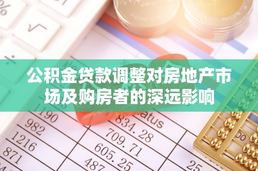 安庆公积金贷款调整对房地产市场及购房者的深远影响